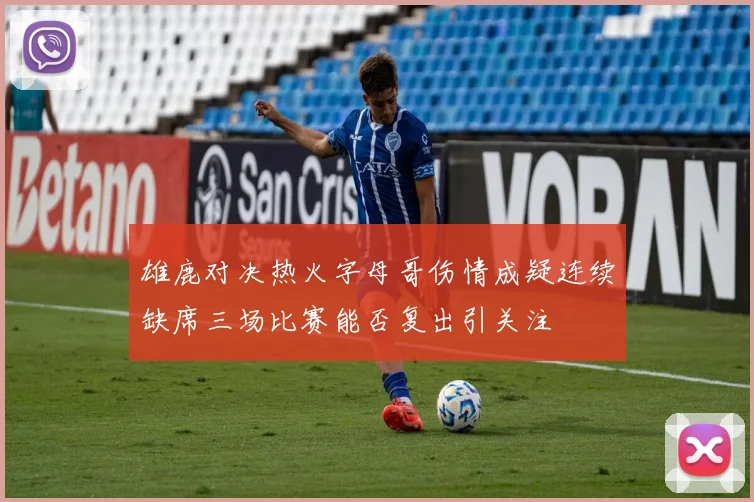 雄鹿对决热火字母哥伤情成疑连续缺席三场比赛能否复出引关注