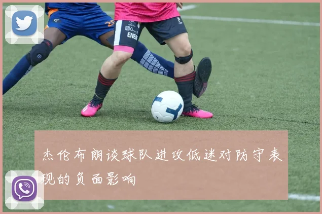 杰伦布朗谈球队进攻低迷对防守表现的负面影响
