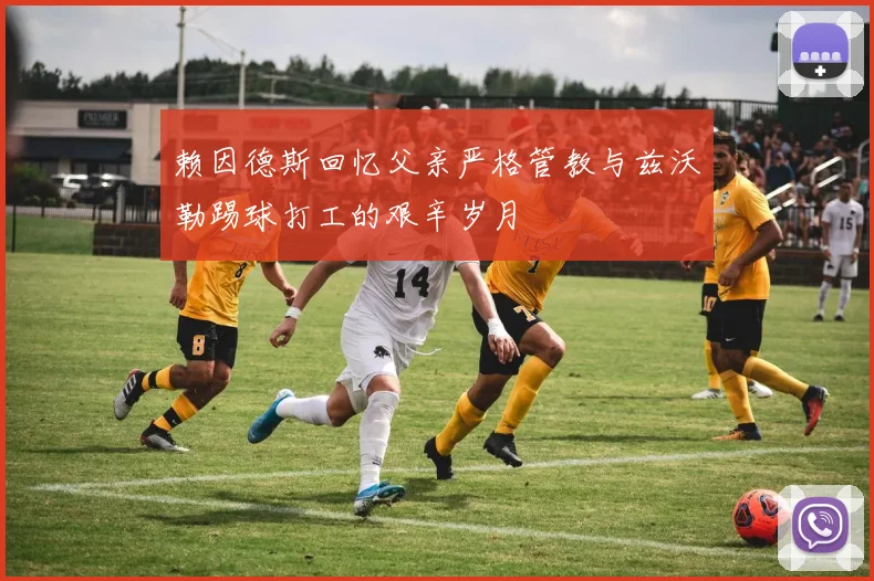 赖因德斯回忆父亲严格管教与兹沃勒踢球打工的艰辛岁月