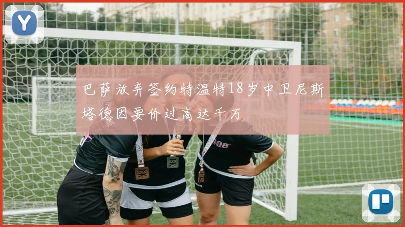 巴萨放弃签约特温特18岁中卫尼斯塔德因要价过高达千万