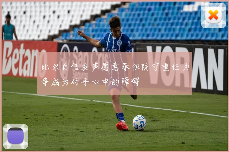 比尔自信发声愿意承担防守重任力争成为对手心中的障碍