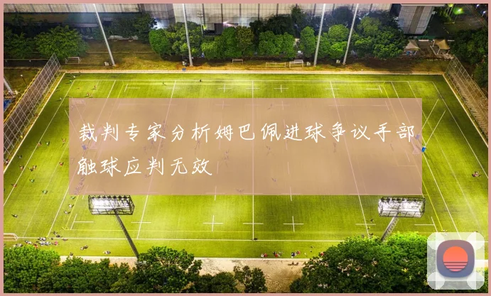 裁判专家分析姆巴佩进球争议手部触球应判无效