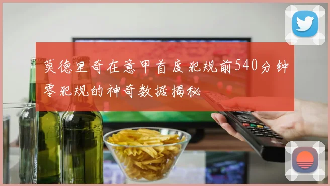 莫德里奇在意甲首度犯规前540分钟零犯规的神奇数据揭秘