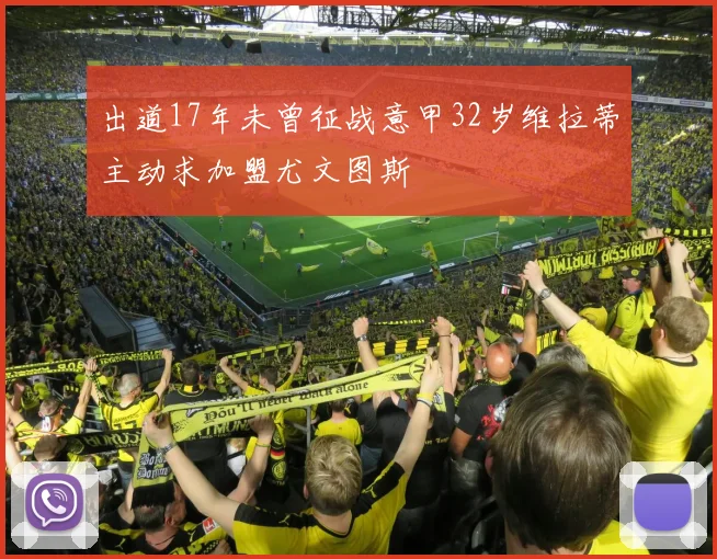 出道17年未曾征战意甲32岁维拉蒂主动求加盟尤文图斯